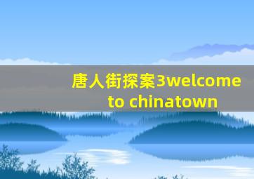 唐人街探案3welcome to chinatown